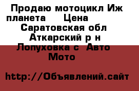 Продаю мотоцикл Иж планета 5 › Цена ­ 20 000 - Саратовская обл., Аткарский р-н, Лопуховка с. Авто » Мото   